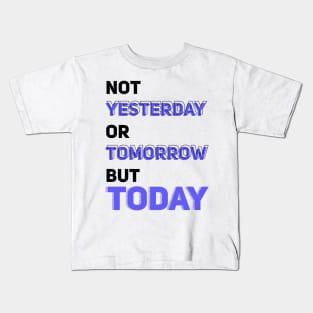 NOT YESTERDAY OR TOMORROW BUT TODAY Kids T-Shirt